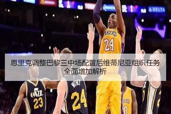 恩里克调整巴黎三中场配置后维蒂尼亚组织任务全面增加解析